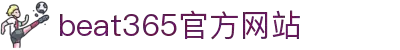beat·365(中国)-唯一官方网站